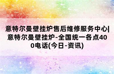 意特尔曼壁挂炉售后维修服务中心|意特尔曼壁挂炉-全国统一各点400电话(今日-资讯)